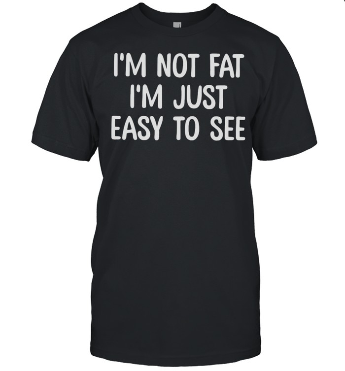 Im Not Fat Im Just Easy To See shirt