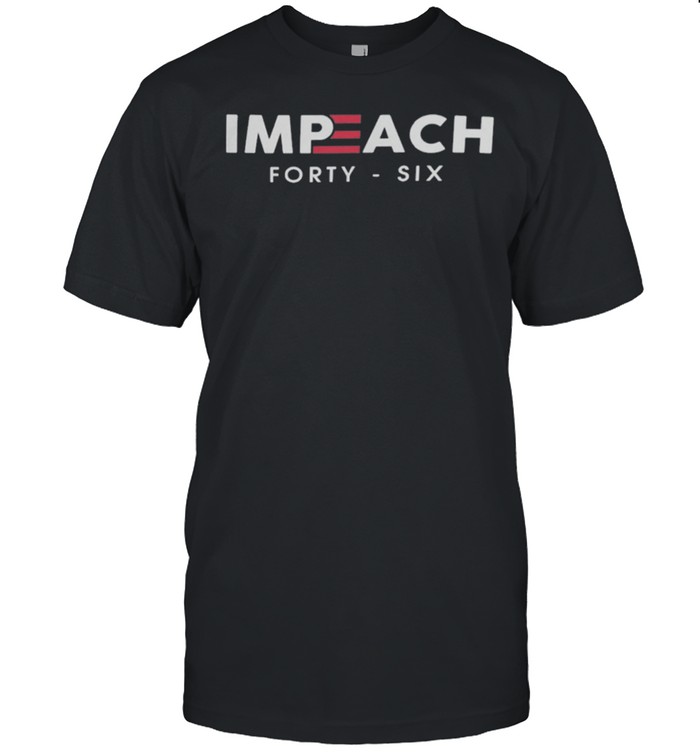 Impeach 46 Impeach Forty Six shirt