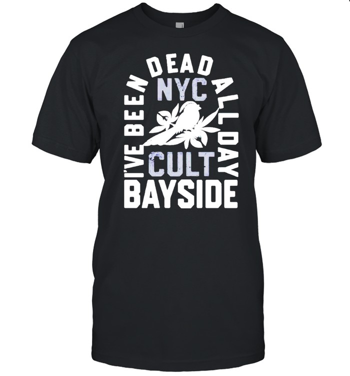 I’ve been dead all day bayside shirt