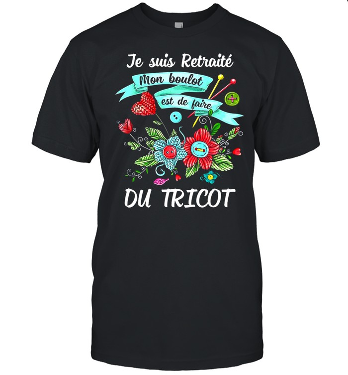 Je Suis Retraite Mon Boulot Est De Faire Du Tricot T-shirt