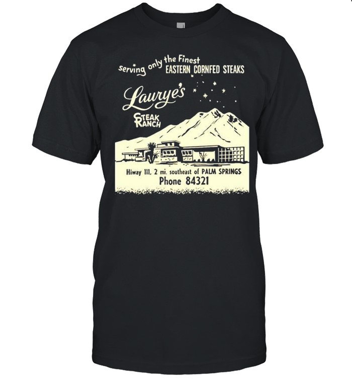 Laurye’s Steak Ranch serving only the finest shirt