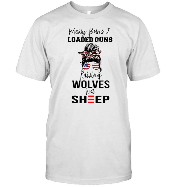 Messy Buns And Loaded Guns Raising Wolves Not Sheep T-shirt