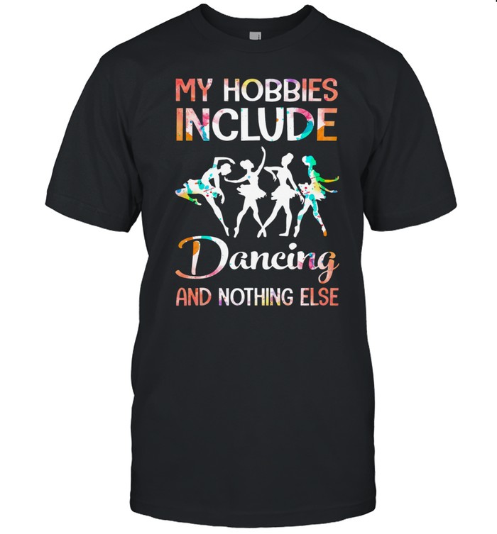 My Hobbies Include Dancing And Nothing Else shirt