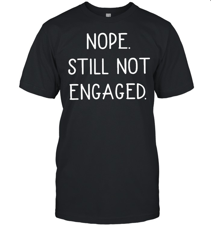 Original nope still not engaged shirt