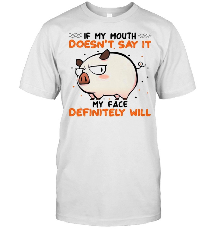 Pig If My Mouth Doesn’t Say It My Face Definitely Will T-shirt