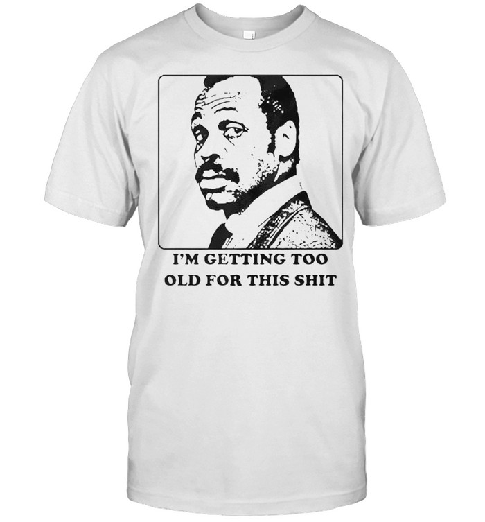 Roger Murtaugh I’m getting too old for this shit shirt