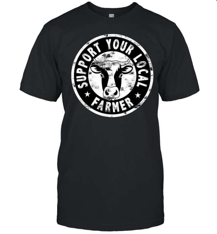 Support Your Local Farmer for Cow Farm shirt