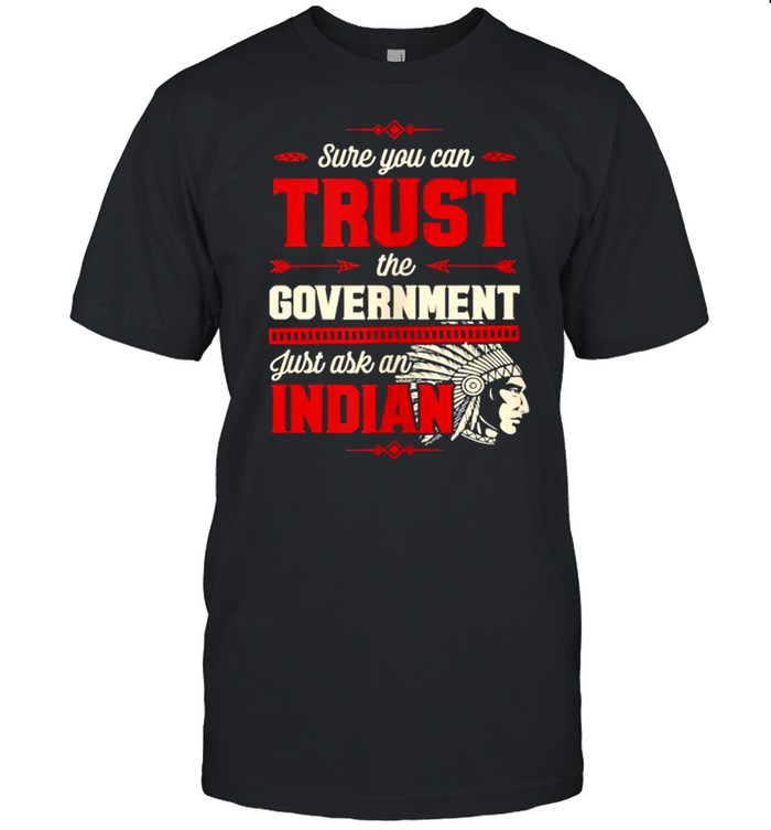 Sure You Can Trust The Government Just Ask An Indian T-Shirt