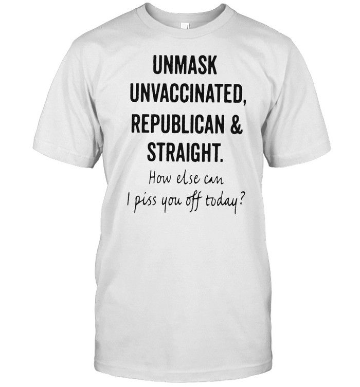 Unmask unvaccinated republican and straight how else can shirt