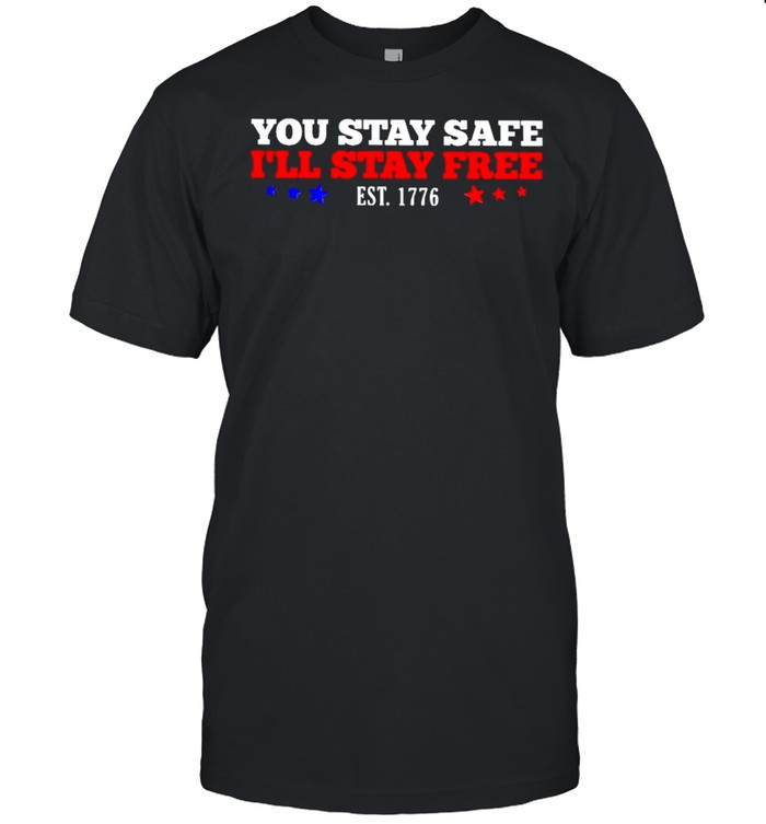 You stay safe I’ll stay free est 1776 shirt