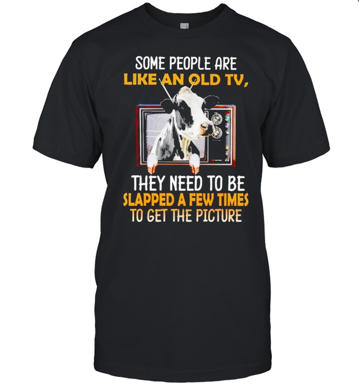 Cow some people are like an old tv they need to be slapped a few times shirt