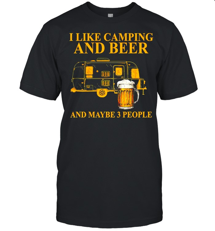 I like camping and beer and maybe 3 people shirt