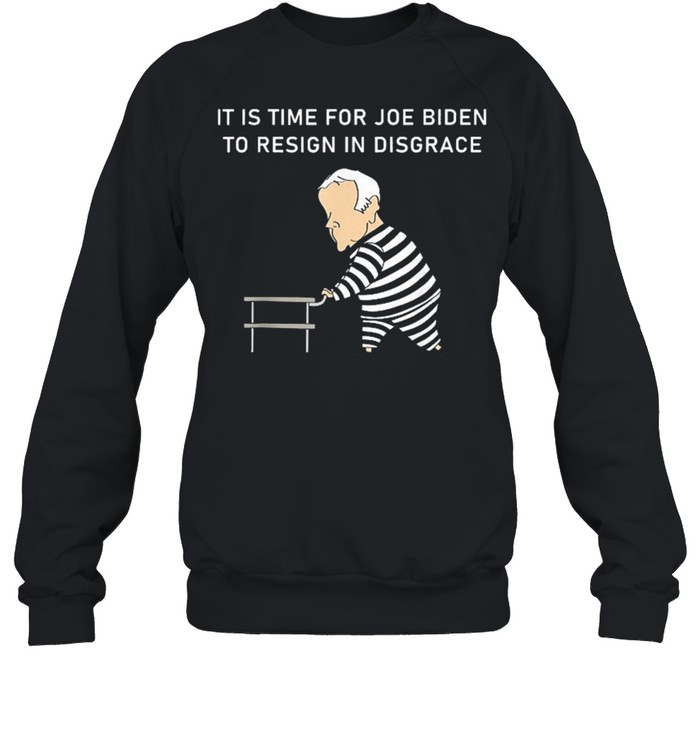 It Is Time For Joe Biden To Resign In Disgrace Anti Biden shirt Unisex Sweatshirt