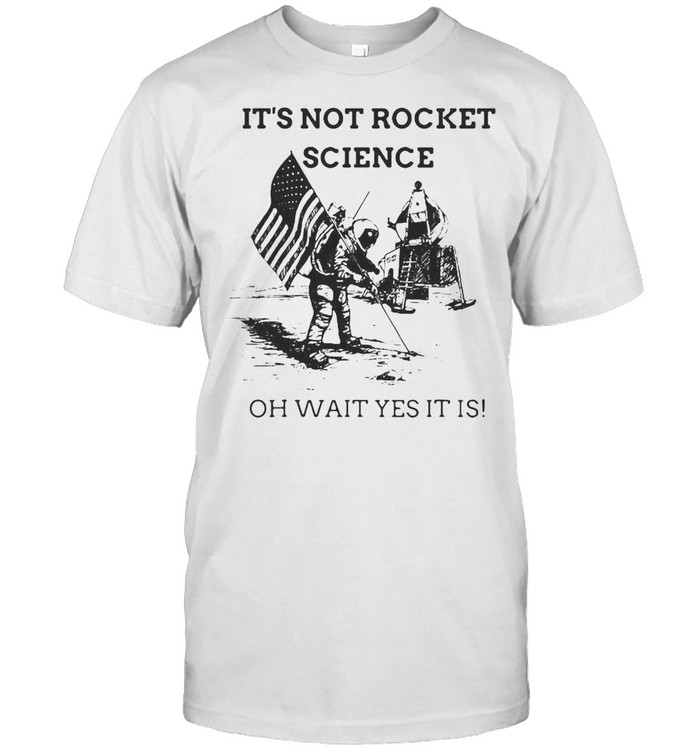 It’s Not Rocket Science Oh Wait Yes It Is T-shirt