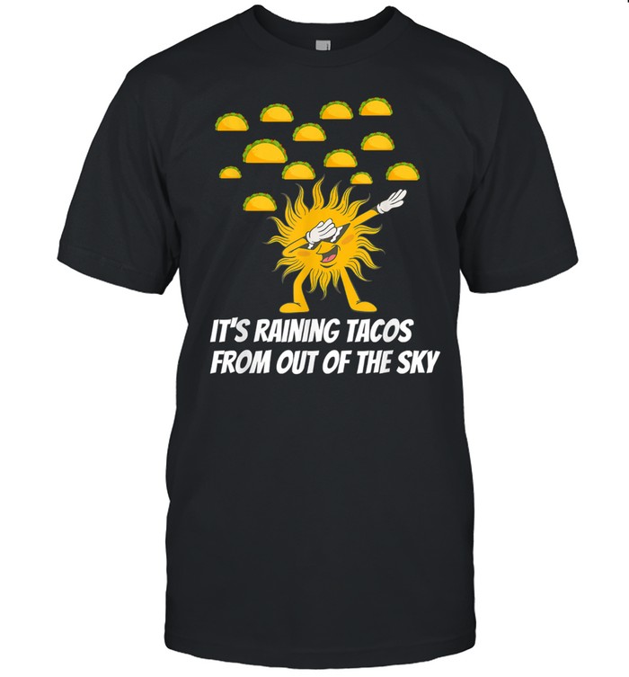 It’s Raining Tacos From Out Of The Sky shirt