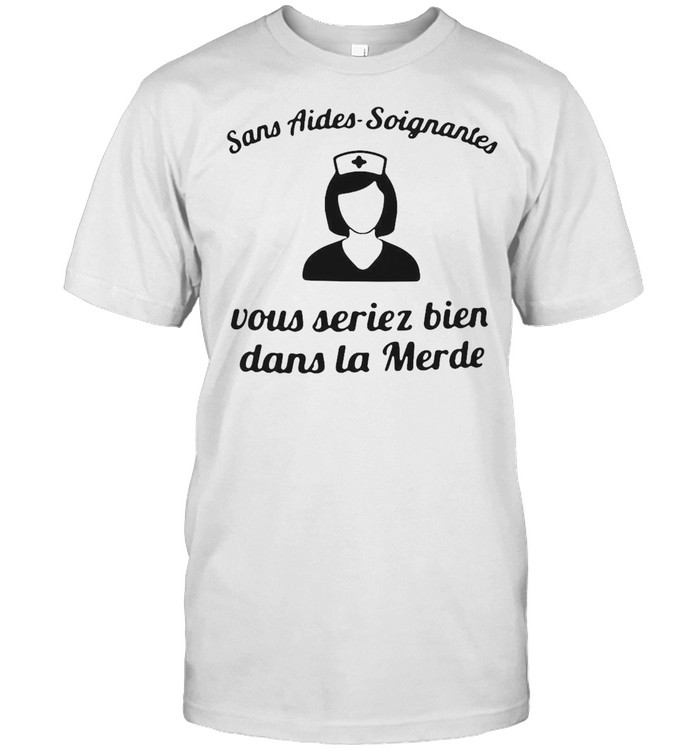 Nurse Sans Aides-soignantes Vous Seriez Bien Dans La Merde T-shirt