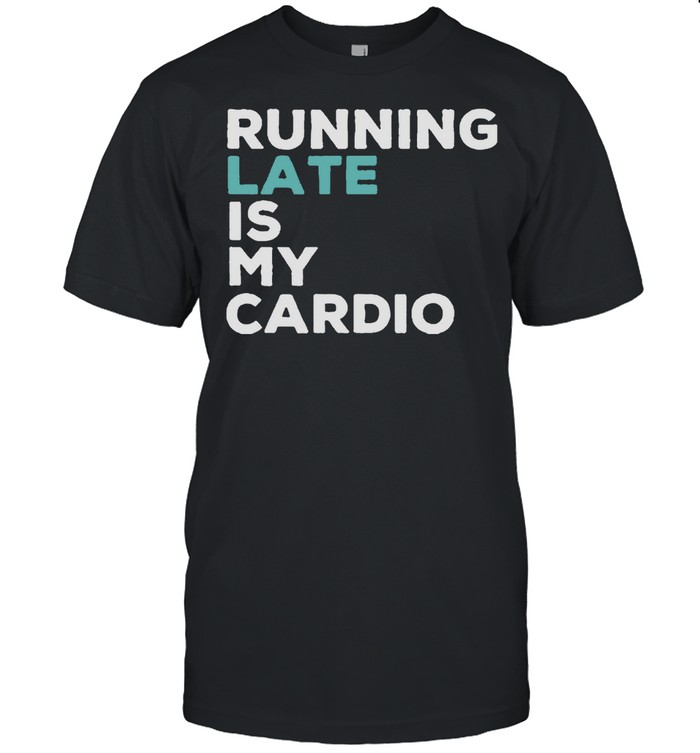 Running late is my cardio shirt