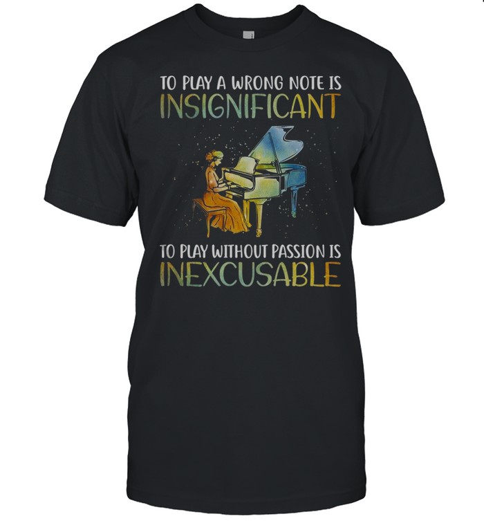 To play a wrong note is insignificant to play without passion is inexcusable shirt