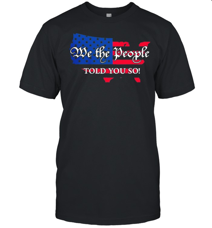 We the people told you so Map American flag shirt