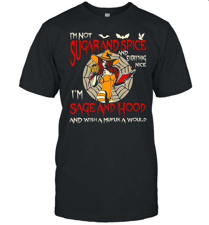 Witch I’m Not Sugar And Spice And Everything Nice I’m Sage And Hood And Wish A Mufuka Would Halloween T-shirt