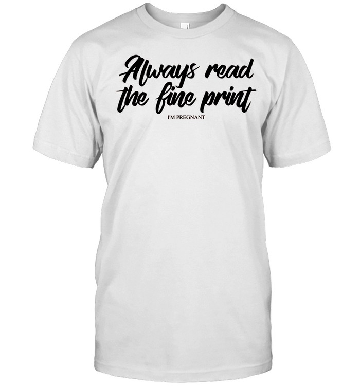 Always Read The Fine Print I’m Pregnant Pregger shirt