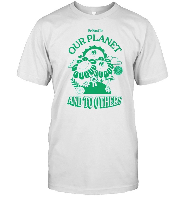 Be kind to our planet and to others shirt