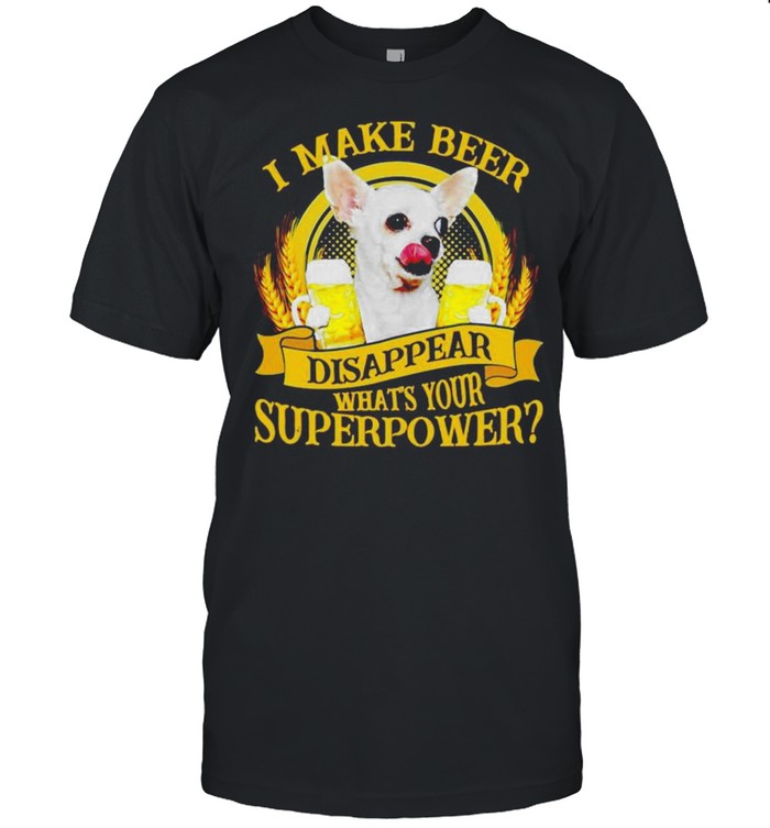 Chihuahuas I make beer disappear what’s your superpower shirt