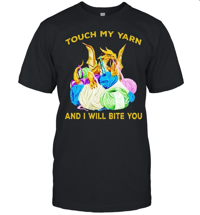 Dragon touch my yarn and I will bite you shirt