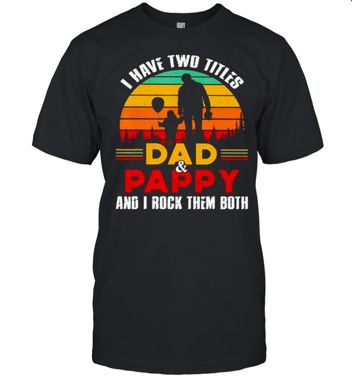 I have two titles Dad and Pappy and I rock them both shirt