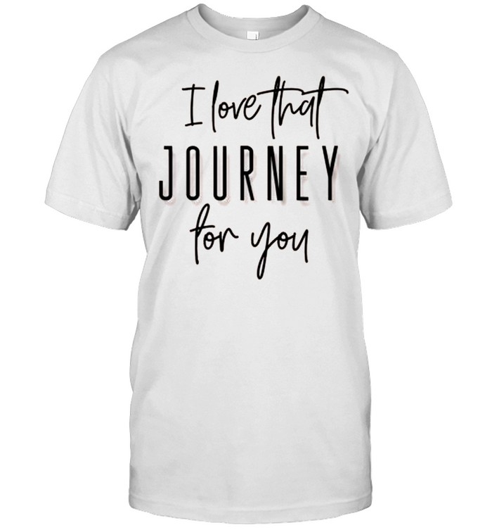 I Love That Journey For You Alexis Humor Creek Fun shirt