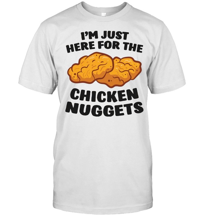 I’m Just Here For The Chicken Nuggets shirt