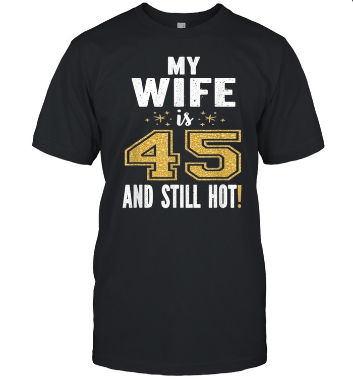 My Wife Is 45 And Still Hot 45th Birthday For Her shirt