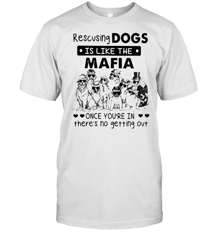 Rescusing Dogs Is Like The Mafia Once You’re In There’s No Getting Out T-shirt