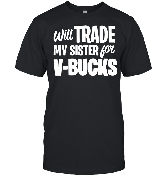 Will Trade My Sister For V-Bucks T-shirt