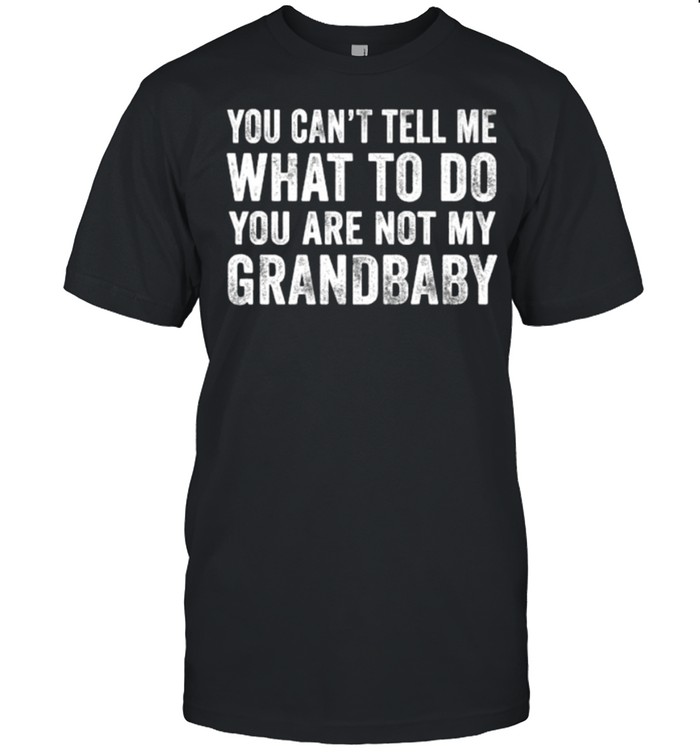 You Can’t Tell Me What To Do You’re Not My Grandbaby T-Shirt