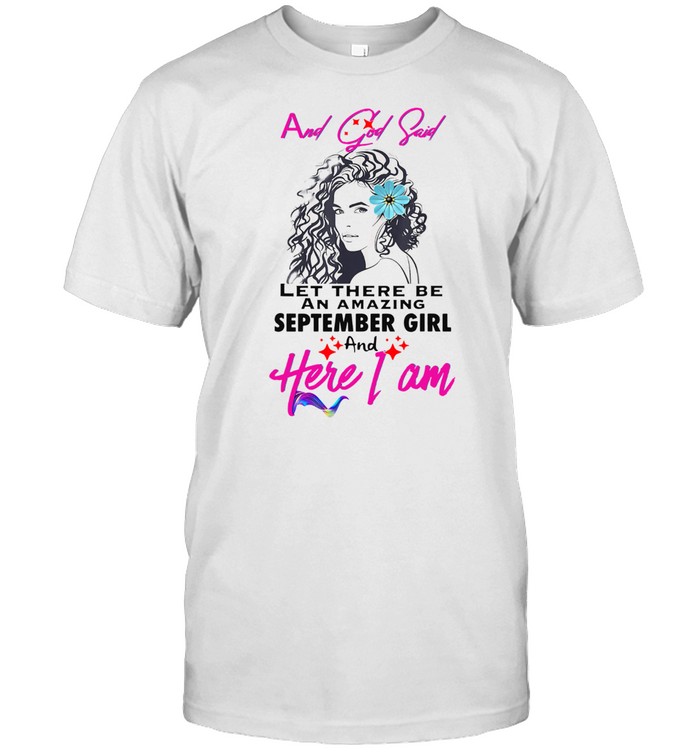 And God Said Let There Be An Amazing Setember Girl And Here I Am Shirt