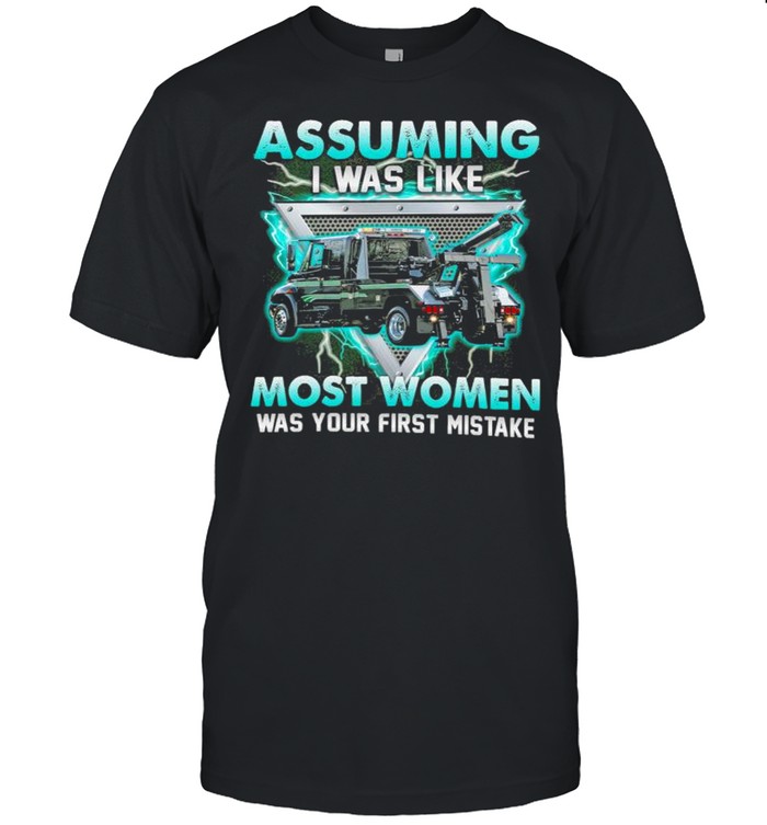 assuming I was like truck operator most women was your first mistake shirt