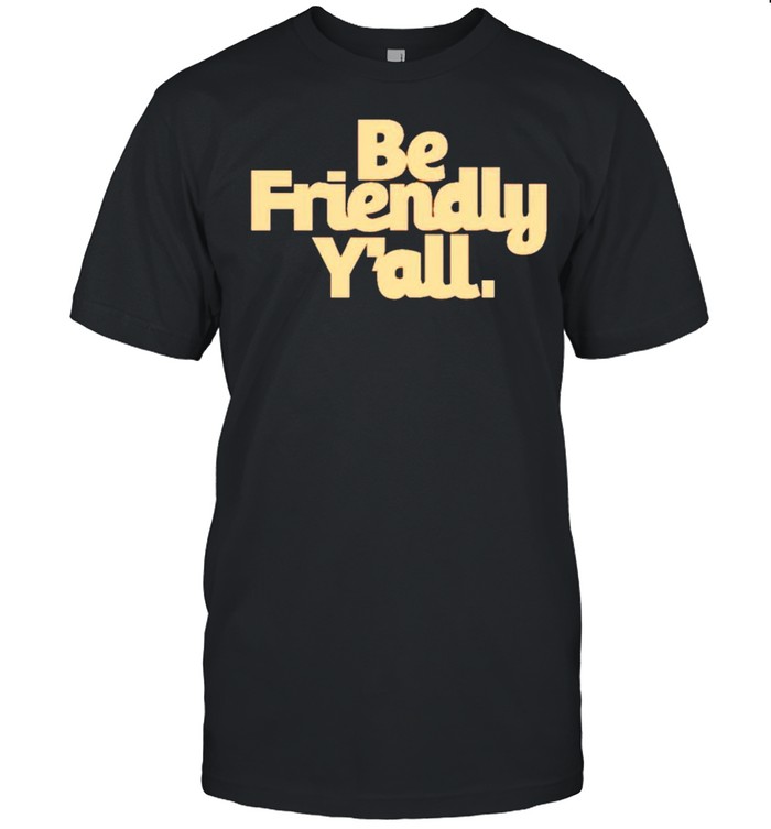 Be friendly y’all shirt