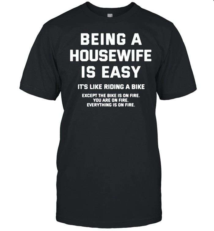 Being a housewife is easy it’s like riding a bike except the bike is on fire you are on fire shirt