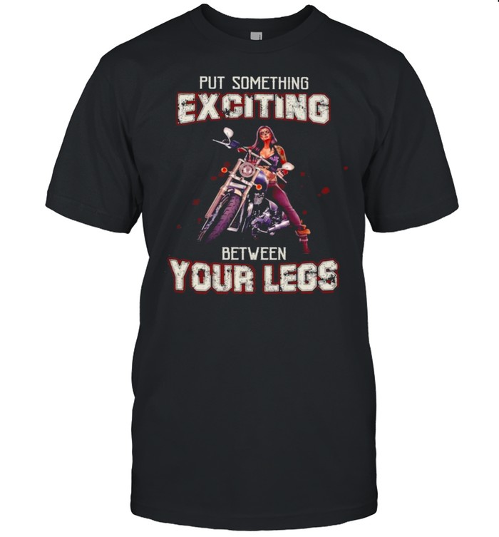 Biker Put something Exciting between Your Legs shirt