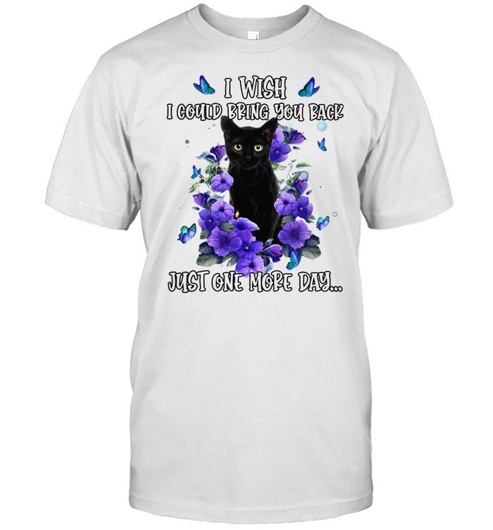 Black Cat I Wish I Could Bring You Back Just One More Day Shirt