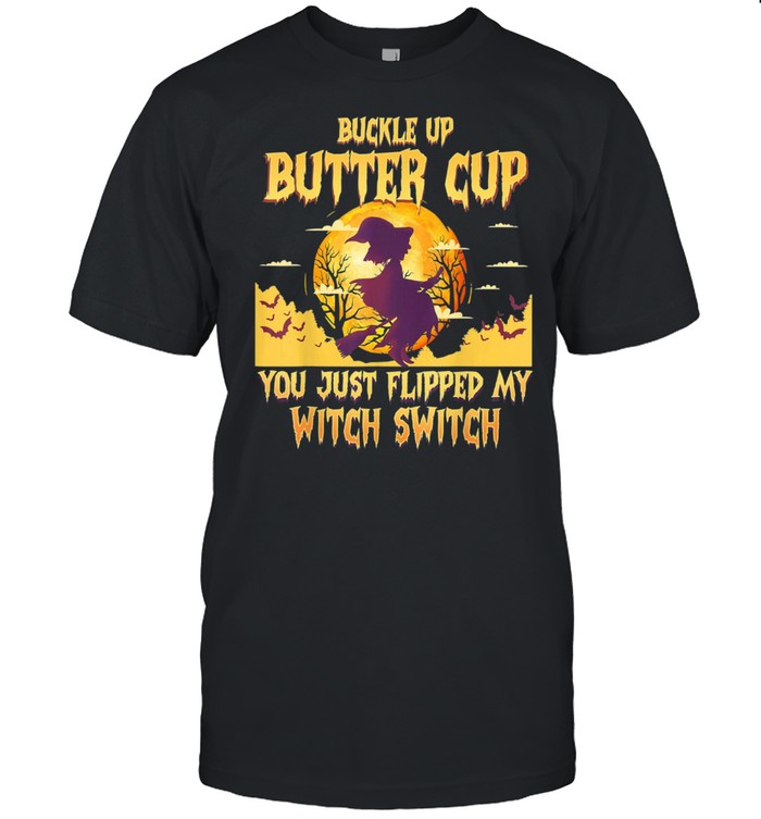 Buckle Up Buttercup You Just Flipped My Witch Switch  t-shirt