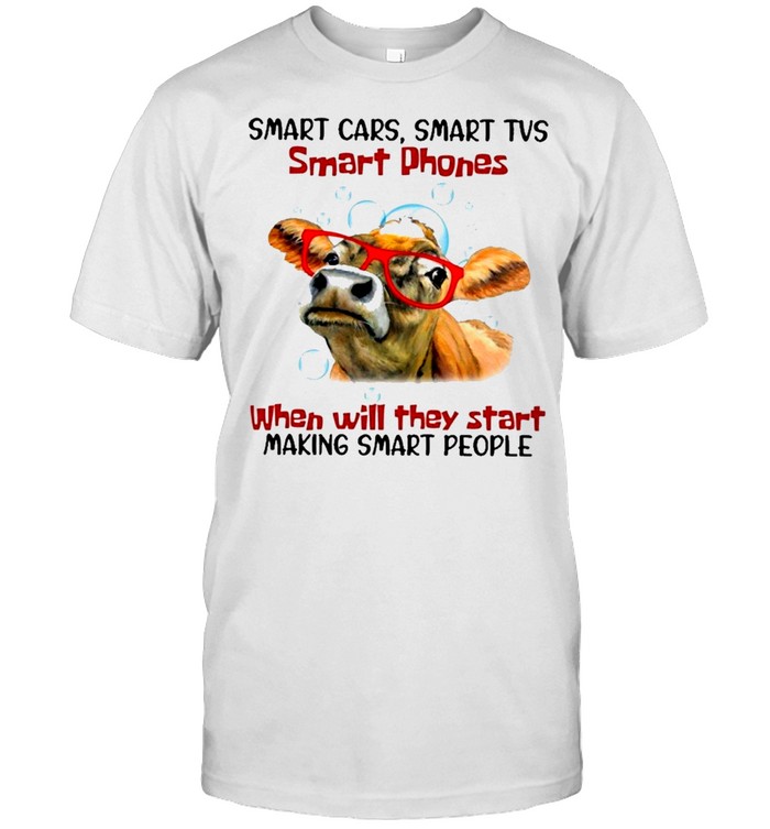 Cow smart cars smart tvs smart phones when will they start making smart people shirt