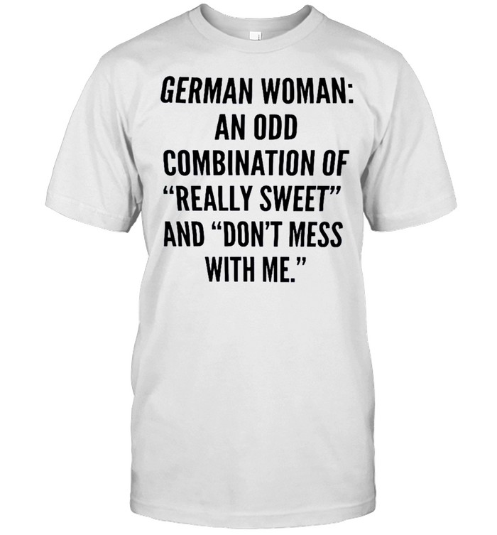 German woman an odd combination of really sweet and don’t mess with me shirt