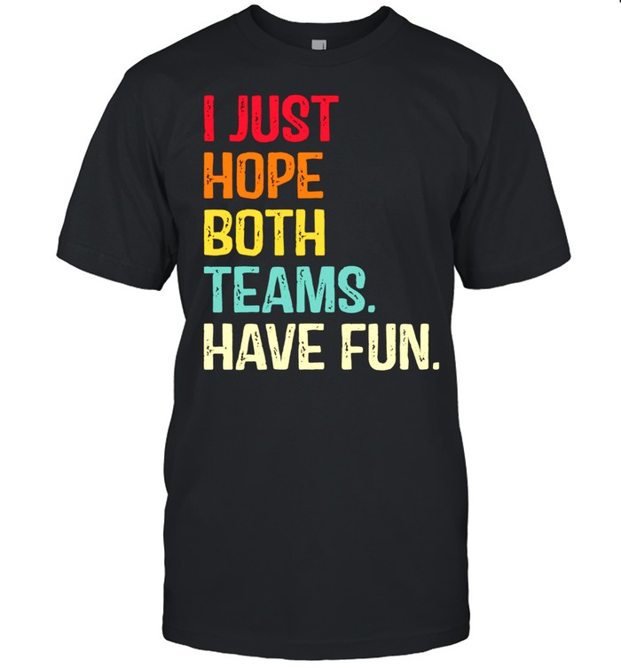 I Just Hope Both Teams Have Fun Shirt