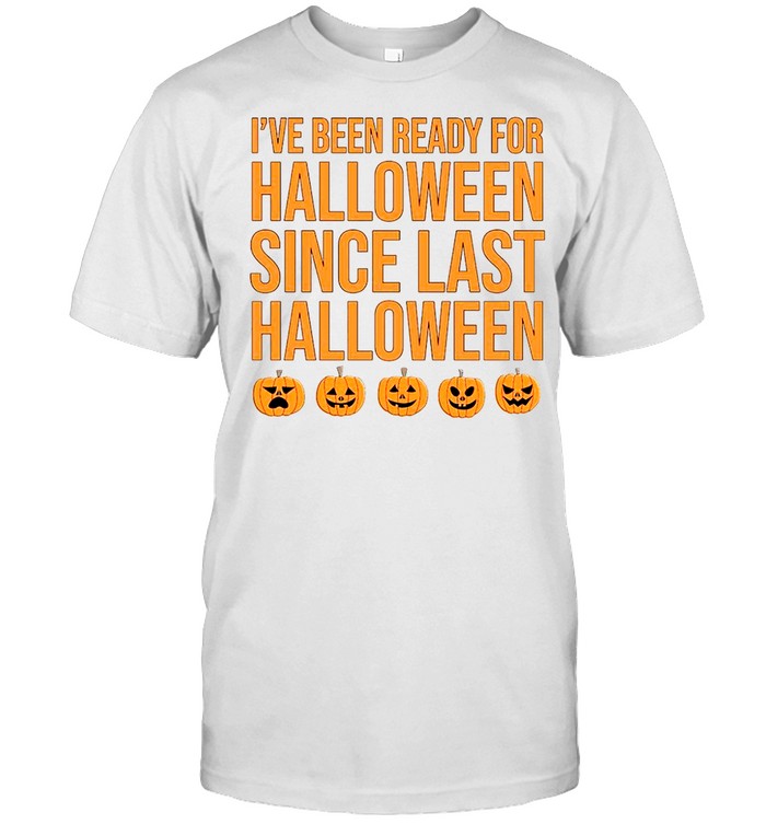 I’ve been ready for halloween since last halloween shirt