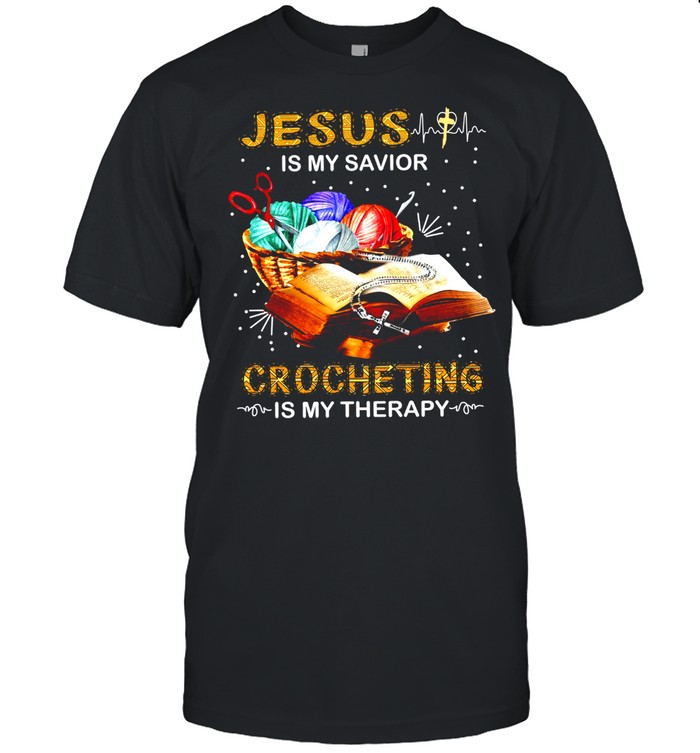 Jesus is my savior crocheting is my therapy shirt