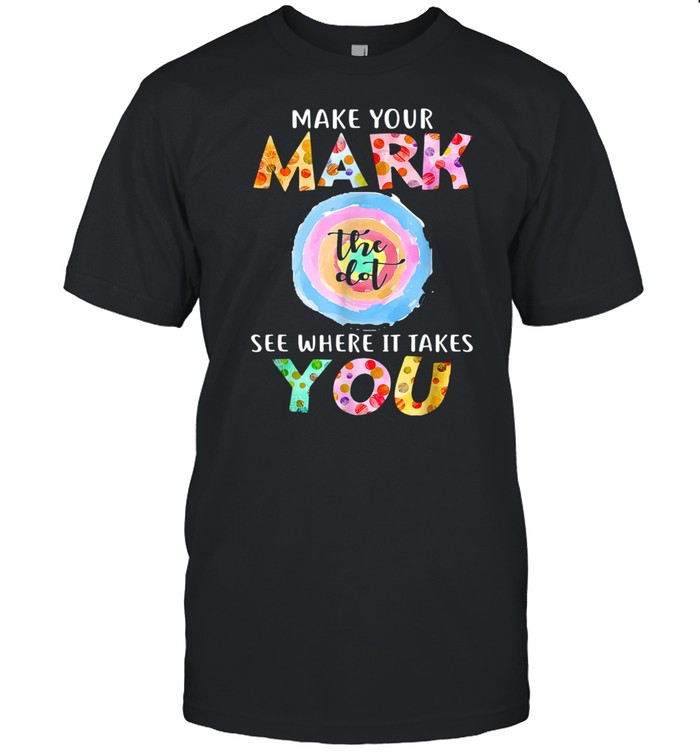 Make Your Mark Dot Day See Where It Takes You The Dot Shirt