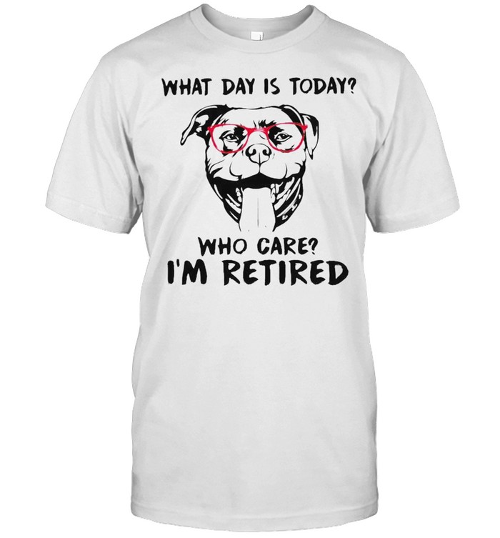 Pitbull what day is today who care I’m retired shirt