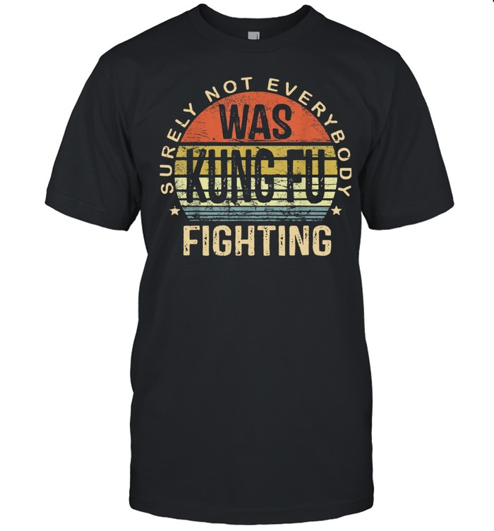 Surely Not Everybody Was Kung Fu Fighting Shirt